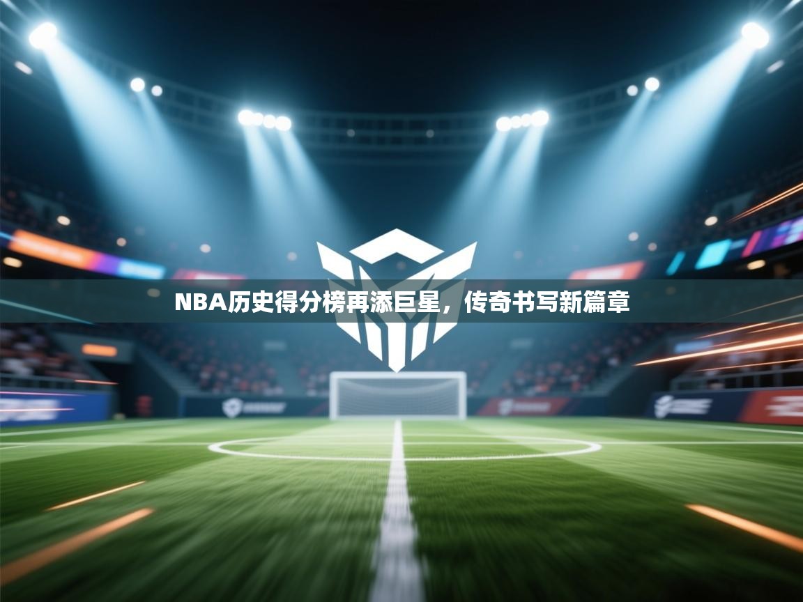 NBA历史得分榜再添巨星，传奇书写新篇章  第2张
